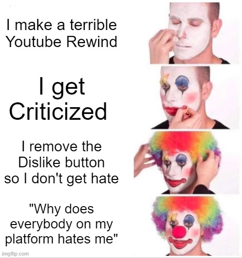 YouTube, Why | I make a terrible Youtube Rewind; I get Criticized; I remove the Dislike button so I don't get hate; "Why does everybody on my platform hates me" | image tagged in memes,clown applying makeup,youtube,youtube rewind 2018,dislike,clown | made w/ Imgflip meme maker