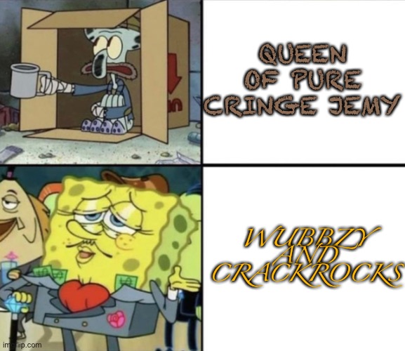 Poor Squidward vs Rich Spongebob | QUEEN OF PURE CRINGE JEMY WUBBZY AND CRACKROCKS | image tagged in poor squidward vs rich spongebob | made w/ Imgflip meme maker