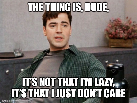 Office space | THE THING IS, DUDE, IT’S NOT THAT I’M LAZY, IT’S THAT I JUST DON’T CARE | image tagged in peter gibbons | made w/ Imgflip meme maker