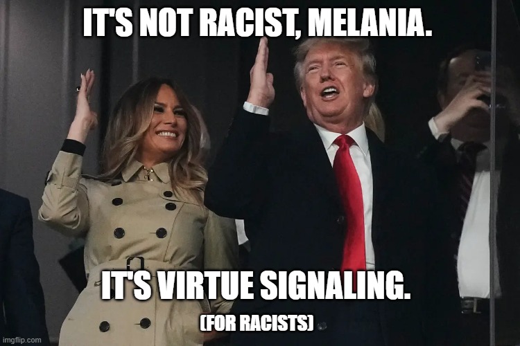 IT'S NOT RACIST, MELANIA. IT'S VIRTUE SIGNALING. (FOR RACISTS) | made w/ Imgflip meme maker