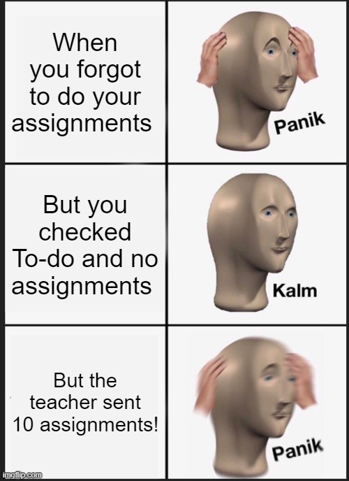 You have to do assignments, face man | When you forgot to do your assignments; But you checked To-do and no assignments; But the teacher sent 10 assignments! | image tagged in memes,panik kalm panik,online school | made w/ Imgflip meme maker