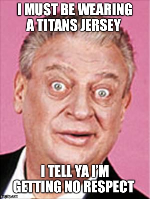 rodney dangerfield | I MUST BE WEARING A TITANS JERSEY; I TELL YA I’M GETTING NO RESPECT | image tagged in rodney dangerfield,tennessee,titans,nfl,respect,no respect | made w/ Imgflip meme maker