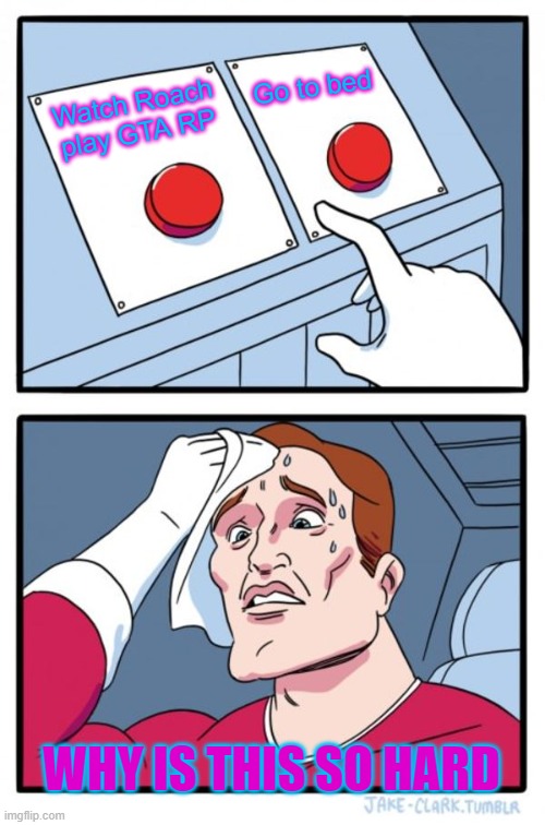 Two Buttons Meme | Go to bed; Watch Roach play GTA RP; WHY IS THIS SO HARD | image tagged in memes,two buttons | made w/ Imgflip meme maker