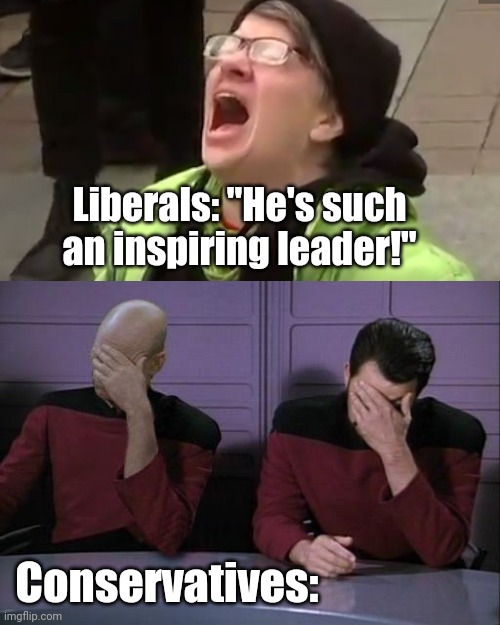 Liberals: "He's such an inspiring leader!" Conservatives: | image tagged in screaming liberal,double facepalm | made w/ Imgflip meme maker