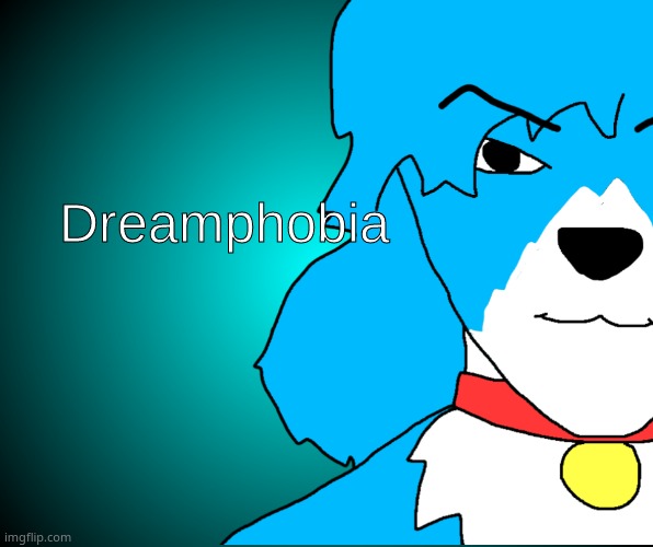 Dreamphobia (made by Mavrick) | image tagged in dreamphobia made by mavrick | made w/ Imgflip meme maker