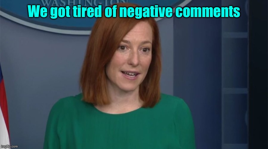 Circle Back Psaki | We got tired of negative comments | image tagged in circle back psaki | made w/ Imgflip meme maker