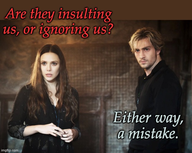 Are they insulting us, or ignoring us? Either way, a mistake. | made w/ Imgflip meme maker