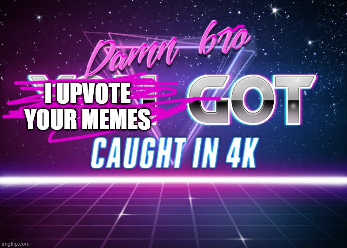 Damn bro you got caught in 4k | I UPVOTE YOUR MEMES | image tagged in damn bro you got caught in 4k | made w/ Imgflip meme maker