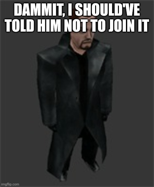 actiongordon.bmp | DAMMIT, I SHOULD'VE TOLD HIM NOT TO JOIN IT | image tagged in actiongordon bmp | made w/ Imgflip meme maker