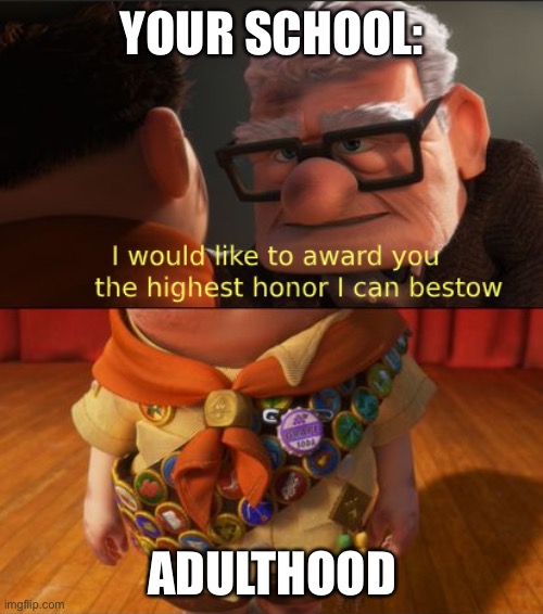 I’m an adult now | YOUR SCHOOL: ADULTHOOD | image tagged in up highest honor,adult | made w/ Imgflip meme maker
