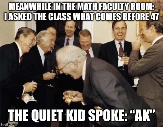 Maths 47 | MEANWHILE IN THE MATH FACULTY ROOM:
I ASKED THE CLASS WHAT COMES BEFORE 47; THE QUIET KID SPOKE: “AK” | image tagged in teachers laughing,quiet kid,ak47,class,school,test | made w/ Imgflip meme maker