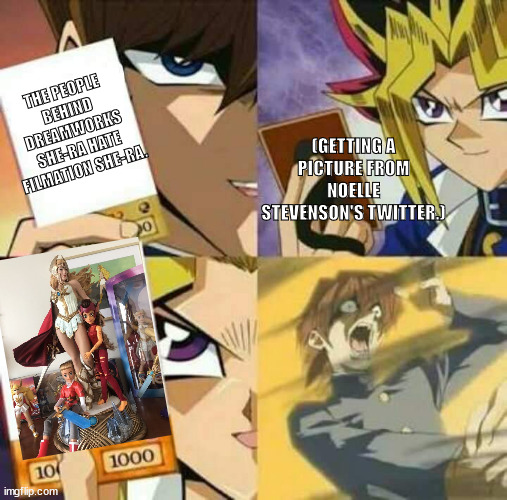 Yu Gi Oh | THE PEOPLE BEHIND DREAMWORKS SHE-RA HATE FILMATION SHE-RA. (GETTING A PICTURE FROM NOELLE STEVENSON'S TWITTER.) | image tagged in yu gi oh | made w/ Imgflip meme maker