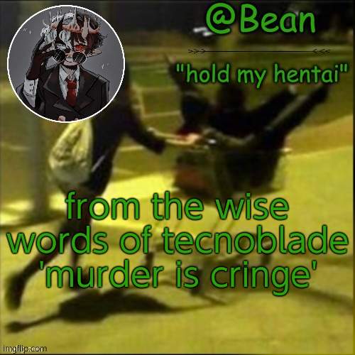 beans weird temp |  from the wise words of tecnoblade 'murder is cringe' | image tagged in beans weird temp | made w/ Imgflip meme maker