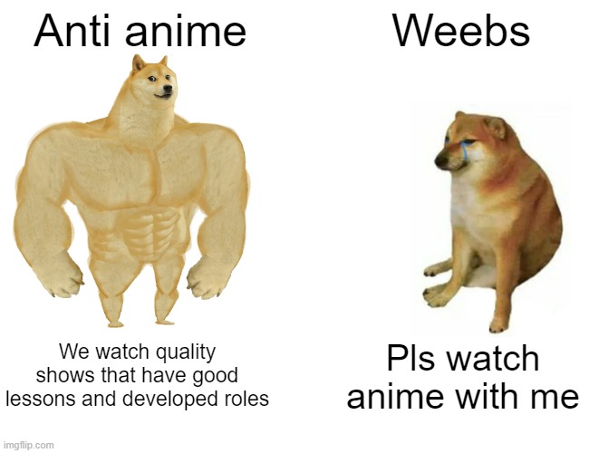 Buff Doge vs. Cheems | Anti anime; Weebs; We watch quality shows that have good lessons and developed roles; Pls watch anime with me | image tagged in memes,buff doge vs cheems,AnimeHate | made w/ Imgflip meme maker
