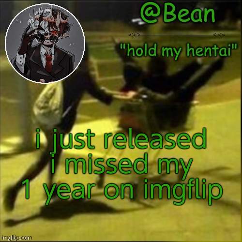byeeee |  i just released i missed my 1 year on imgflip | image tagged in beans weird temp | made w/ Imgflip meme maker
