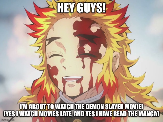I can’t wait! | HEY GUYS! I’M ABOUT TO WATCH THE DEMON SLAYER MOVIE! (YES I WATCH MOVIES LATE, AND YES I HAVE READ THE MANGA) | image tagged in rengoku death,mnbvcxzlkjhgfdsapoiuytrewq | made w/ Imgflip meme maker