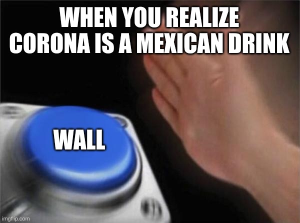 Blank Nut Button Meme | WHEN YOU REALIZE CORONA IS A MEXICAN DRINK; WALL | image tagged in memes,blank nut button,funny | made w/ Imgflip meme maker