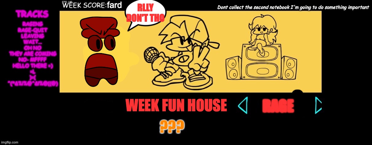 Mad bambi week | fard; Dont collect the second notebook I'm going to do something important; RLLY DON'T THO; TRACKS; RAGING
RAGE-QUIT
LEAVING
WAIT...
OH NO
THEY ARE COMING
NO- MFFFF
HELLO THERE =)
=L
)=(
^(*&%!%@^&!%@((@); RAGE; WEEK FUN HOUSE; ??? | image tagged in fnf custom week | made w/ Imgflip meme maker