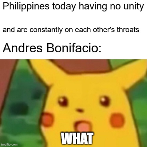 Surprised Pikachu Meme | Philippines today having no unity; and are constantly on each other's throats; Andres Bonifacio:; WHAT | image tagged in memes,surprised pikachu | made w/ Imgflip meme maker