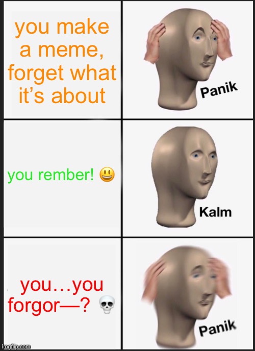 oh nO! our meme! it’s broken! | you make a meme, forget what it’s about; you rember! 😃; you…you forgor—? 💀 | image tagged in memes,panik kalm panik,cringe,hi,owo uwu senpai,bye | made w/ Imgflip meme maker