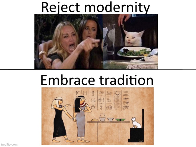 The template is a bit ironic because Egyptians worship cats | image tagged in reject modernity embrace tradition | made w/ Imgflip meme maker
