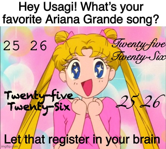 25 26 | Hey Usagi! What’s your favorite Ariana Grande song? 25 26; Twenty-five Twenty-Six; Twenty-five Twenty-Six; 25 26; Let that register in your brain | image tagged in sailor moon,ariana grande,song | made w/ Imgflip meme maker