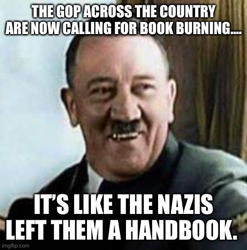 laughing hitler | THE GOP ACROSS THE COUNTRY ARE NOW CALLING FOR BOOK BURNING…. IT’S LIKE THE NAZIS LEFT THEM A HANDBOOK. | image tagged in laughing hitler | made w/ Imgflip meme maker