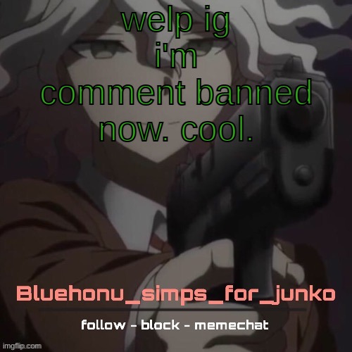 i'll be on memechat ig | welp ig i'm comment banned now. cool. | image tagged in honu's nagito gun temp thanks suga | made w/ Imgflip meme maker