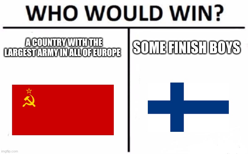 my moneys on the finish boys |  A COUNTRY WITH THE LARGEST ARMY IN ALL OF EUROPE; SOME FINISH BOYS | image tagged in memes,who would win | made w/ Imgflip meme maker