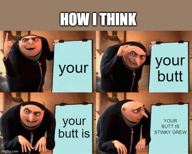 Gru's Plan Meme | HOW I THINK; your; your butt; your butt is; YOUR BUTT IS STINKY GREW | image tagged in memes,gru's plan,butts,how,no words | made w/ Imgflip meme maker