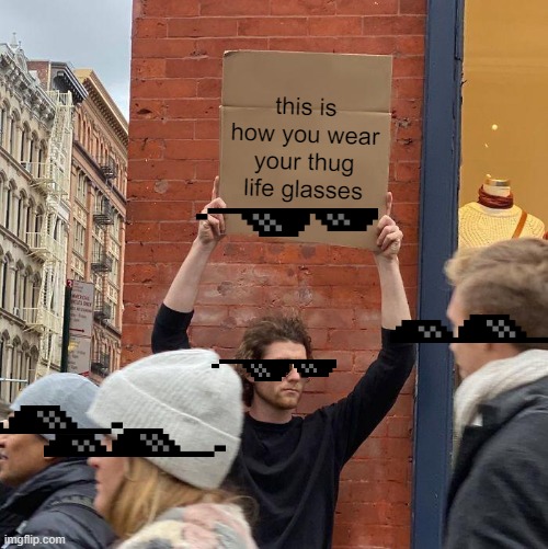 this is how you wear your thug life glasses | image tagged in memes,guy holding cardboard sign,glasses | made w/ Imgflip meme maker
