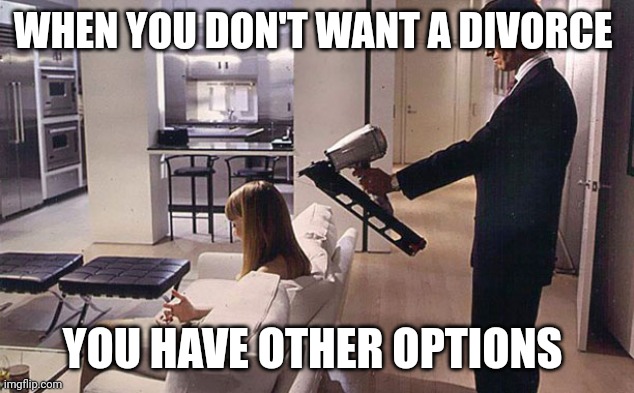 WHEN YOU DON'T WANT A DIVORCE; YOU HAVE OTHER OPTIONS | image tagged in divorce | made w/ Imgflip meme maker