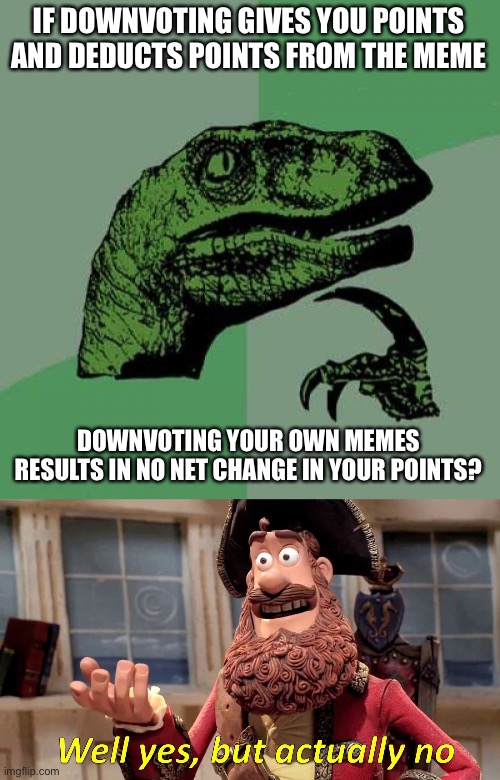 Downvoting your own memes: yes but no | IF DOWNVOTING GIVES YOU POINTS AND DEDUCTS POINTS FROM THE MEME; DOWNVOTING YOUR OWN MEMES RESULTS IN NO NET CHANGE IN YOUR POINTS? | image tagged in memes,philosoraptor,well yes but actually no | made w/ Imgflip meme maker