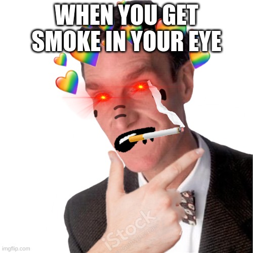 WHEN YOU GET SMOKE IN YOUR EYE | made w/ Imgflip meme maker