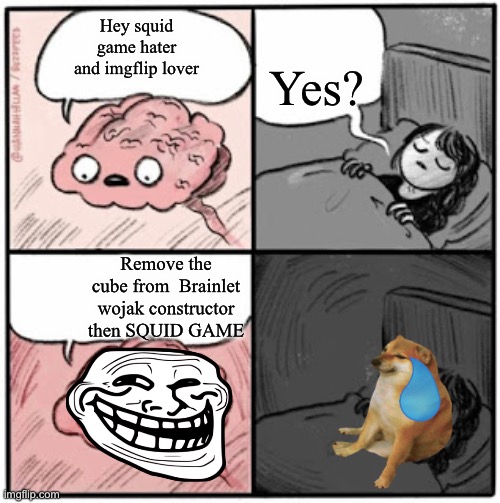 Brain Before Sleep | Yes? Hey squid game hater and imgflip lover; Remove the cube from  Brainlet wojak constructor then SQUID GAME | image tagged in brain before sleep | made w/ Imgflip meme maker