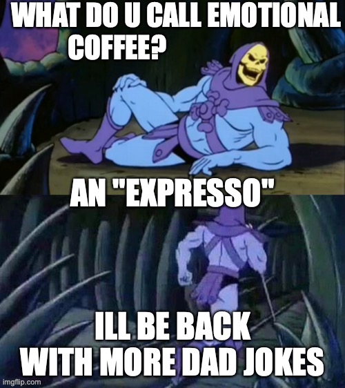 Skeletor disturbing facts | WHAT DO U CALL EMOTIONAL COFFEE? AN "EXPRESSO"; ILL BE BACK WITH MORE DAD JOKES | image tagged in skeletor disturbing facts | made w/ Imgflip meme maker