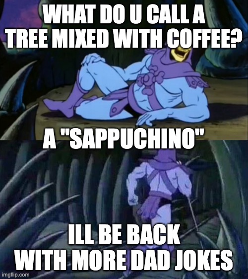 what do u call a tree mixed with coffee? | WHAT DO U CALL A TREE MIXED WITH COFFEE? A "SAPPUCHINO"; ILL BE BACK WITH MORE DAD JOKES | image tagged in skeletor disturbing facts | made w/ Imgflip meme maker