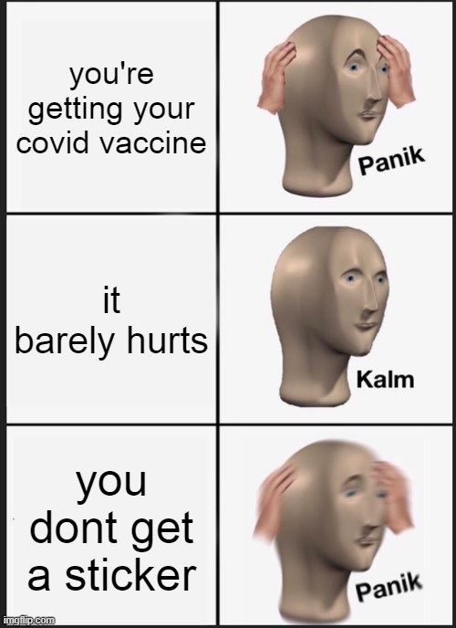 Panik Kalm Panik | you're getting your covid vaccine; it barely hurts; you dont get a sticker | image tagged in memes,panik kalm panik | made w/ Imgflip meme maker