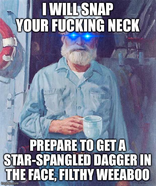 Old sailor  | I WILL SNAP YOUR FUCKING NECK PREPARE TO GET A STAR-SPANGLED DAGGER IN THE FACE, FILTHY WEEABOO | image tagged in old sailor | made w/ Imgflip meme maker