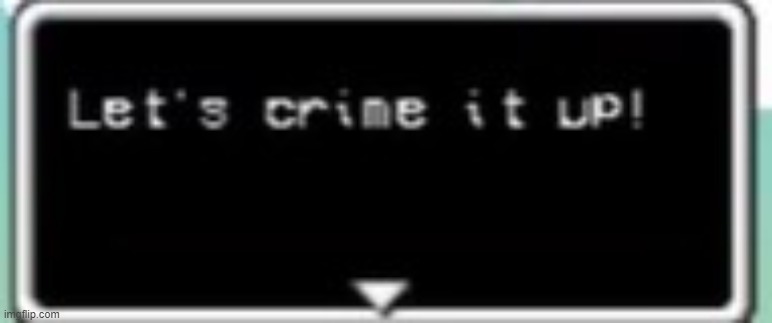 Let's crime it up! | made w/ Imgflip meme maker