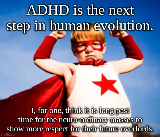 Bow down before the ones you serve | ADHD is the next step in human evolution. I, for one, think it is long past time for the neuro-ordinary masses to show more respect for their future overlords. | image tagged in elevate brain training fresno adhd success | made w/ Imgflip meme maker