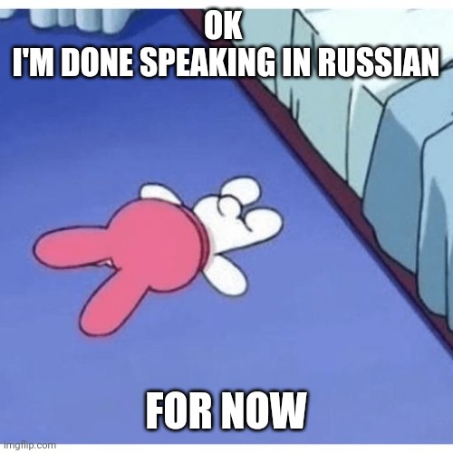 I'm mfing dead | OK 
I'M DONE SPEAKING IN RUSSIAN; FOR NOW | image tagged in i'm mfing dead | made w/ Imgflip meme maker
