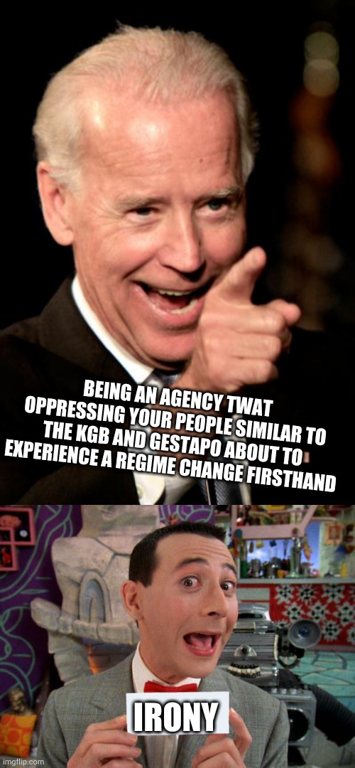 BEING AN AGENCY TWAT OPPRESSING YOUR PEOPLE SIMILAR TO THE KGB AND GESTAPO ABOUT TO EXPERIENCE A REGIME CHANGE FIRSTHAND; IRONY | image tagged in memes,smilin biden,peewee's secret word | made w/ Imgflip meme maker