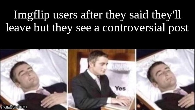 Imgflip users after they said they'll leave but they see a controversial post | made w/ Imgflip meme maker