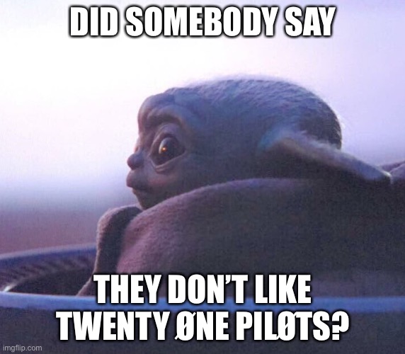 Excuse me?? |  DID SOMEBODY SAY; THEY DON’T LIKE TWENTY ØNE PILØTS? | image tagged in baby yoda side eye,twenty one pilots | made w/ Imgflip meme maker