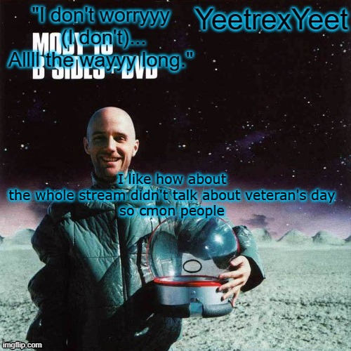 Moby 4.0 | I like how about the whole stream didn't talk about veteran's day
so cmon people | image tagged in moby 4 0 | made w/ Imgflip meme maker