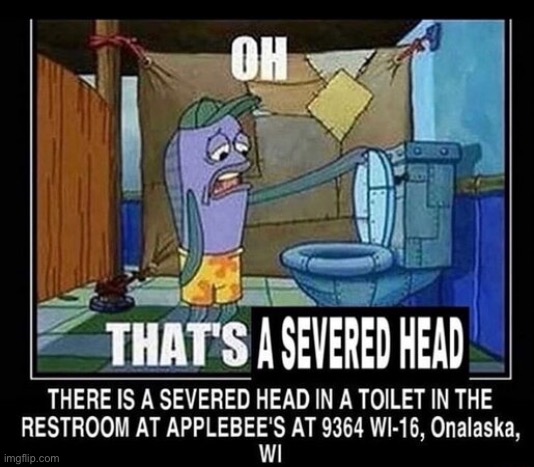image tagged in there is a severed head in a toilet in the restroom at applebees | made w/ Imgflip meme maker