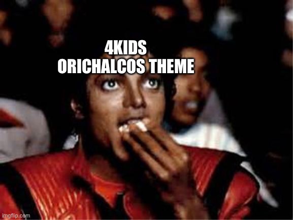 4KIDS ORICHALCOS THEME | image tagged in michael jackson popcorn | made w/ Imgflip meme maker