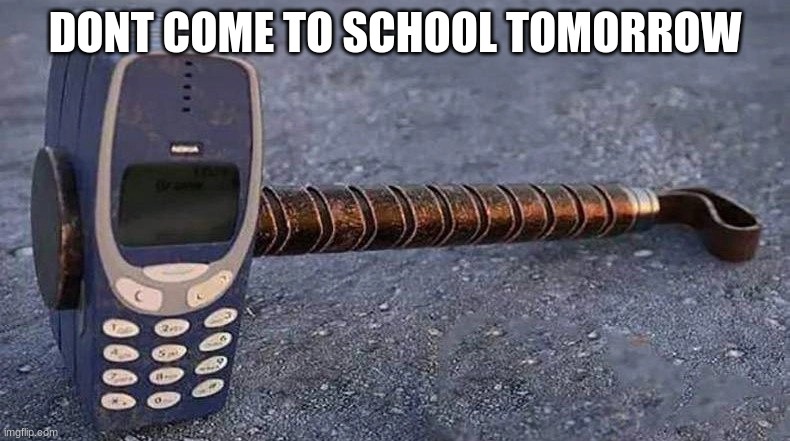 just saw this and this was the first thing that came to my mind |  DONT COME TO SCHOOL TOMORROW | image tagged in nokia 3310,memes,funny,nostalgia,just a joke | made w/ Imgflip meme maker