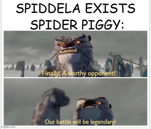... | SPIDER PIGGY:; SPIDDELA EXISTS | image tagged in finally a worthy opponent | made w/ Imgflip meme maker